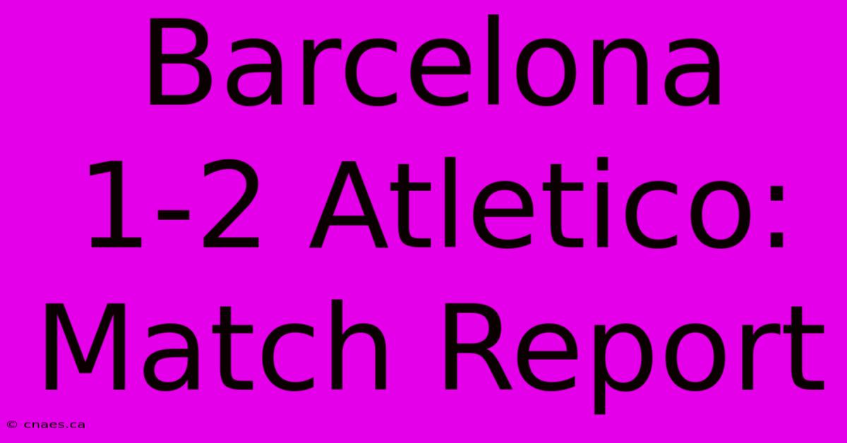 Barcelona 1-2 Atletico: Match Report