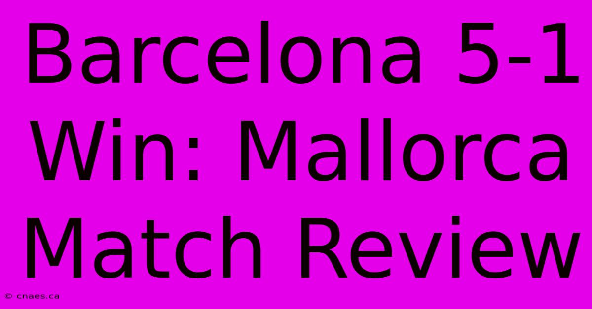 Barcelona 5-1 Win: Mallorca Match Review