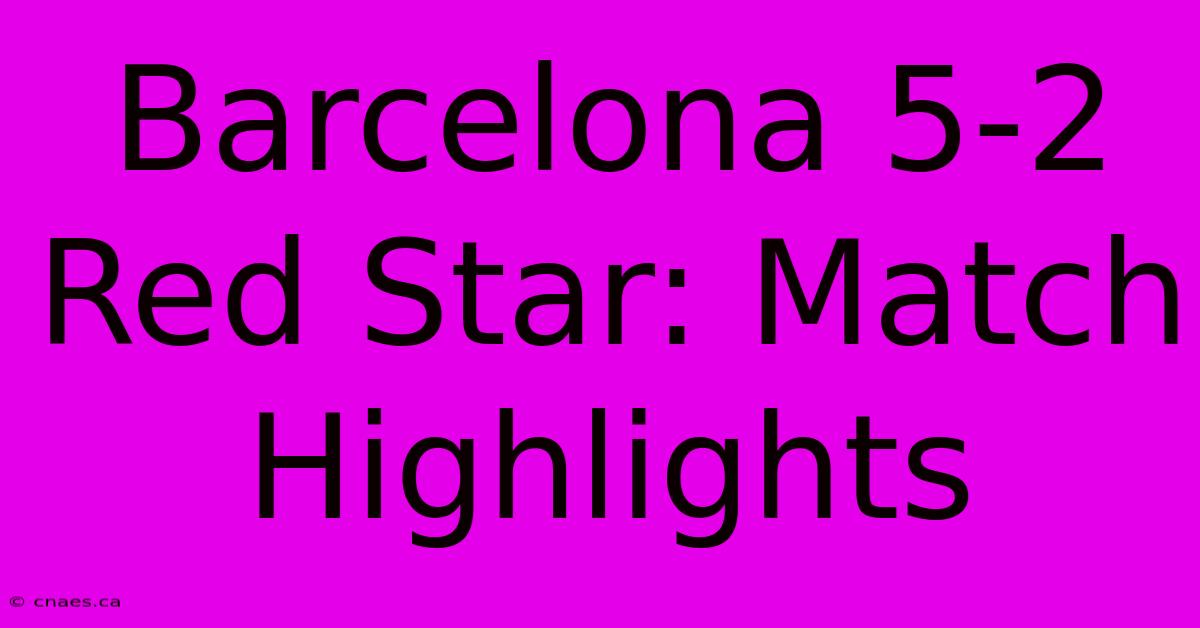 Barcelona 5-2 Red Star: Match Highlights