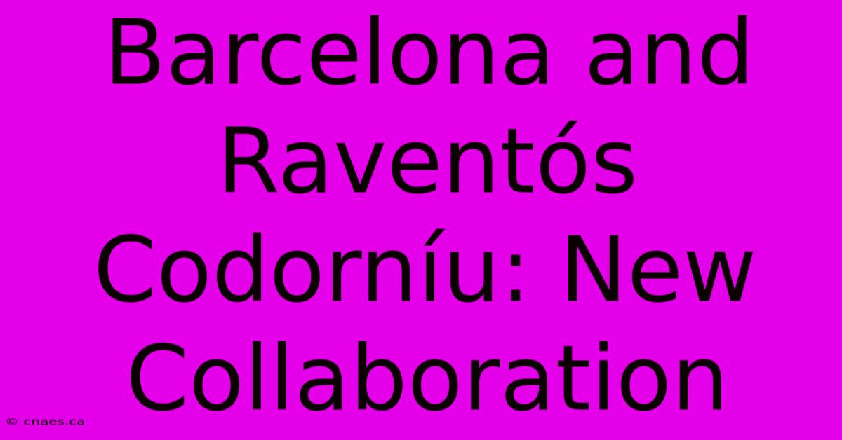 Barcelona And Raventós Codorníu: New Collaboration