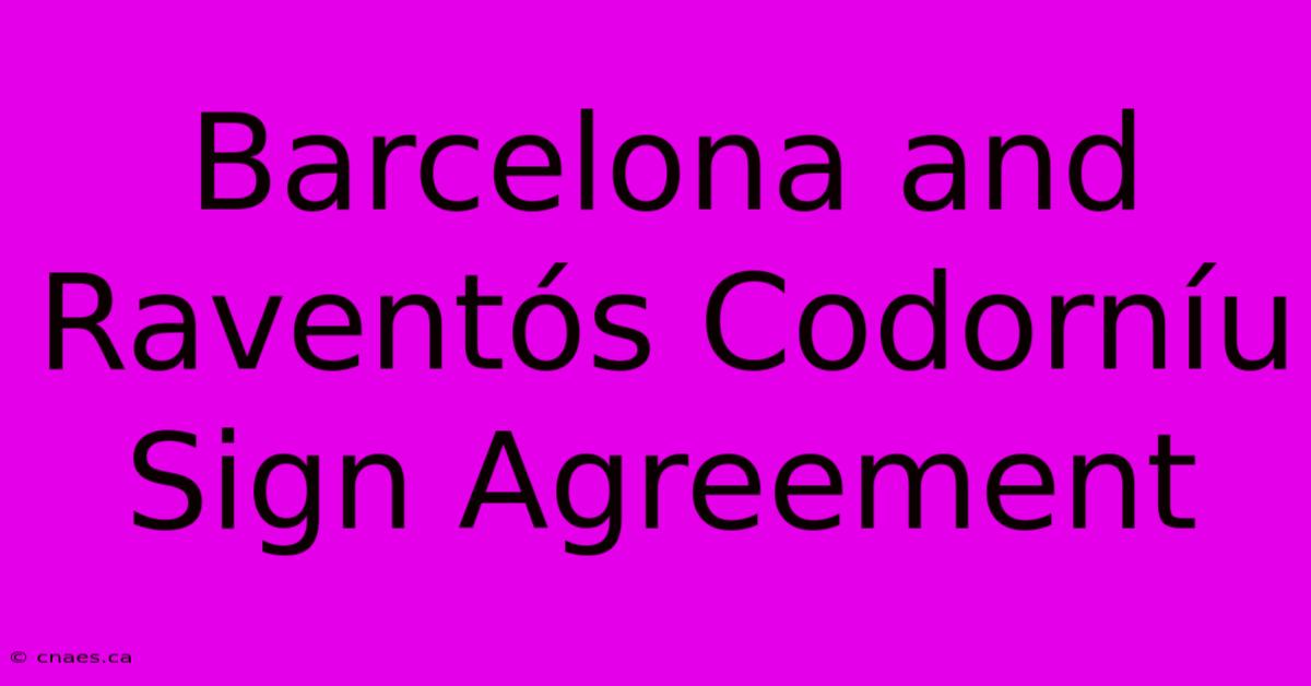 Barcelona And Raventós Codorníu Sign Agreement