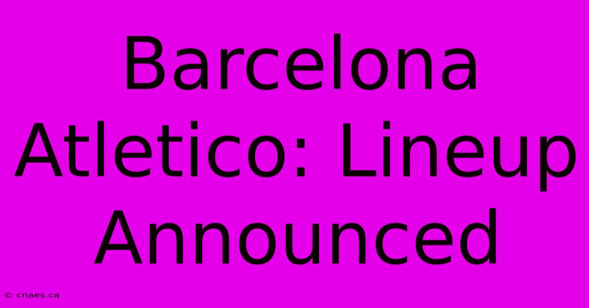 Barcelona Atletico: Lineup Announced