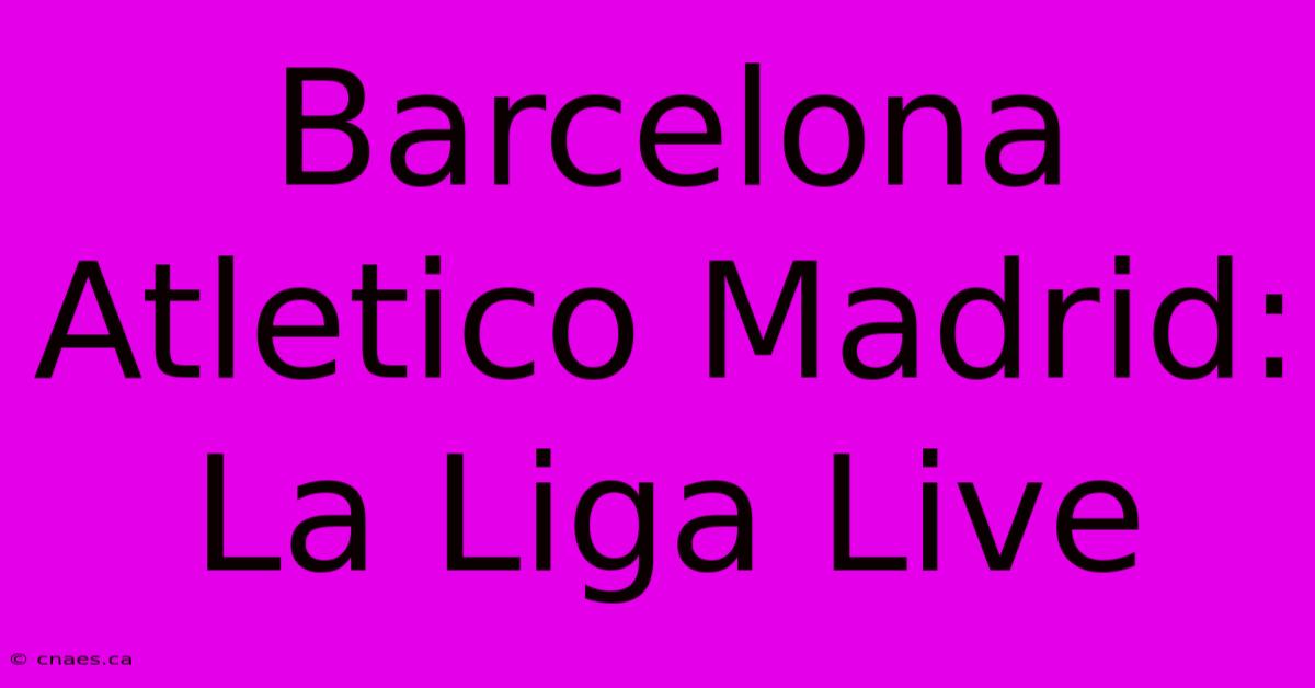 Barcelona Atletico Madrid: La Liga Live