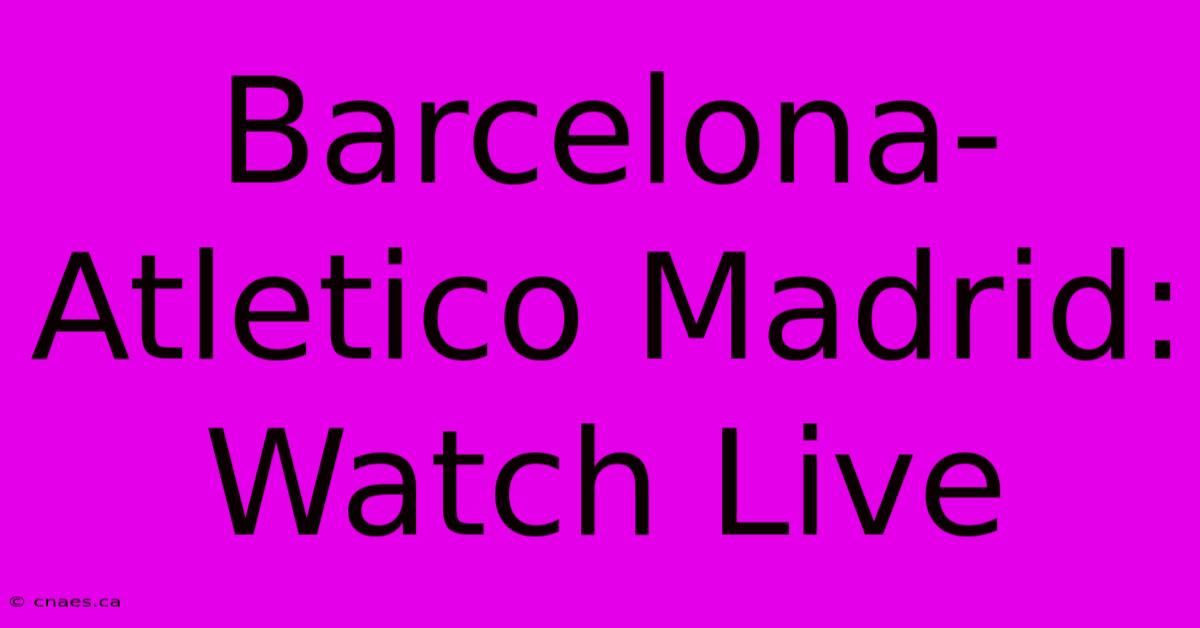 Barcelona-Atletico Madrid: Watch Live