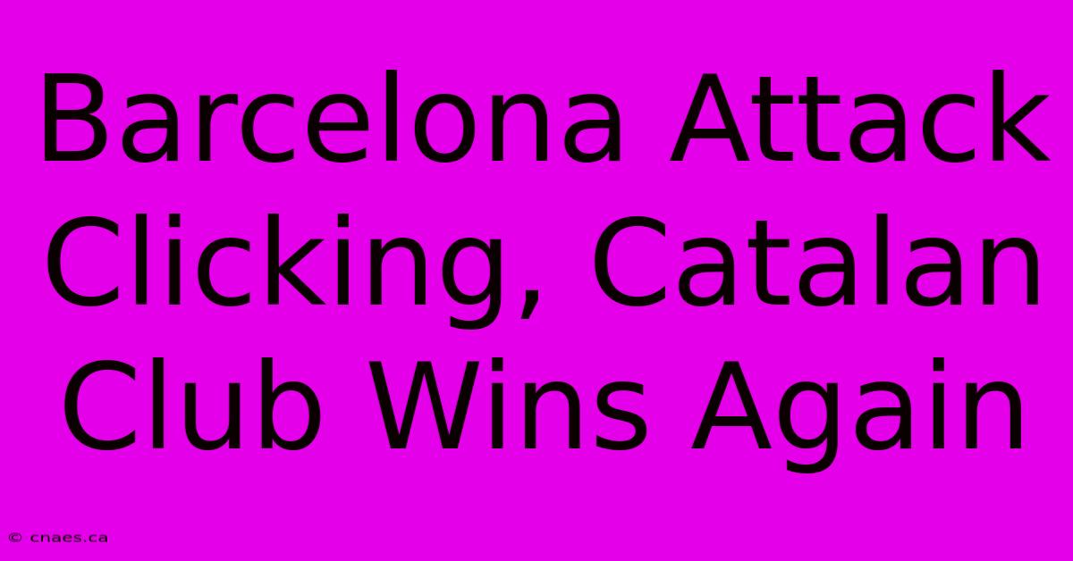 Barcelona Attack Clicking, Catalan Club Wins Again