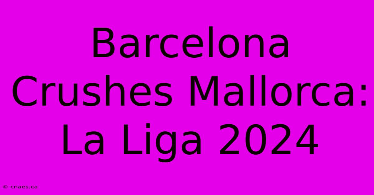 Barcelona Crushes Mallorca: La Liga 2024