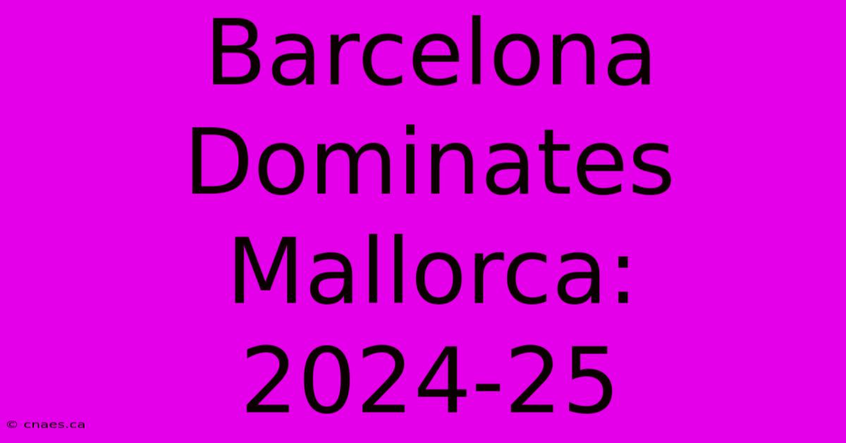 Barcelona Dominates Mallorca: 2024-25