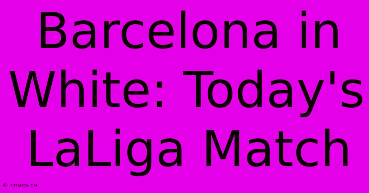 Barcelona In White: Today's LaLiga Match