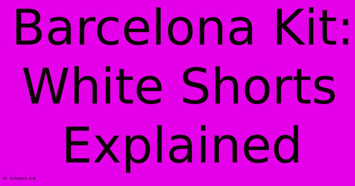 Barcelona Kit: White Shorts Explained