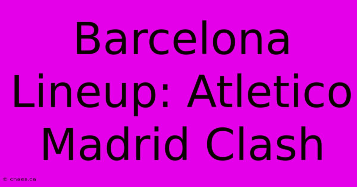 Barcelona Lineup: Atletico Madrid Clash