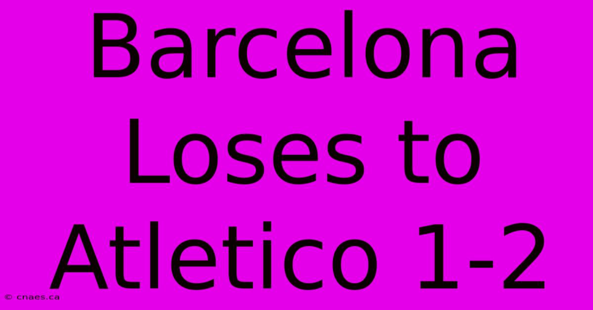 Barcelona Loses To Atletico 1-2