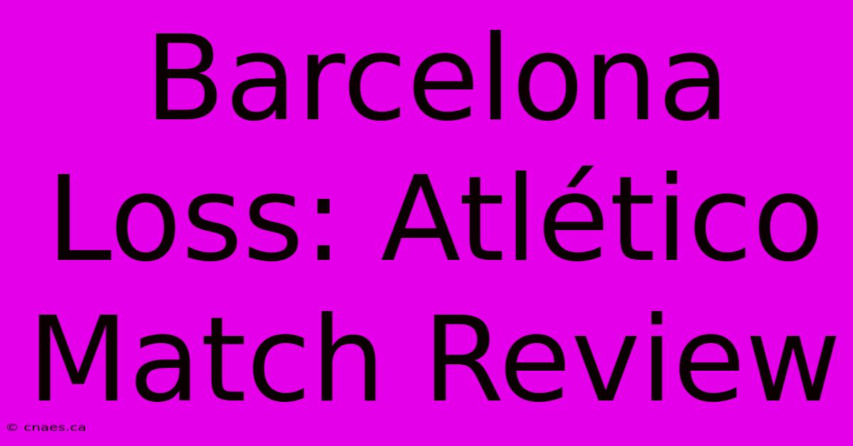 Barcelona Loss: Atlético Match Review