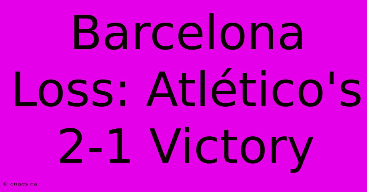 Barcelona Loss: Atlético's 2-1 Victory