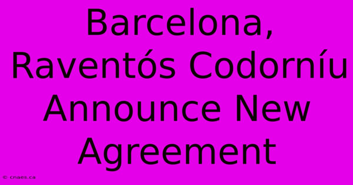 Barcelona, Raventós Codorníu Announce New Agreement