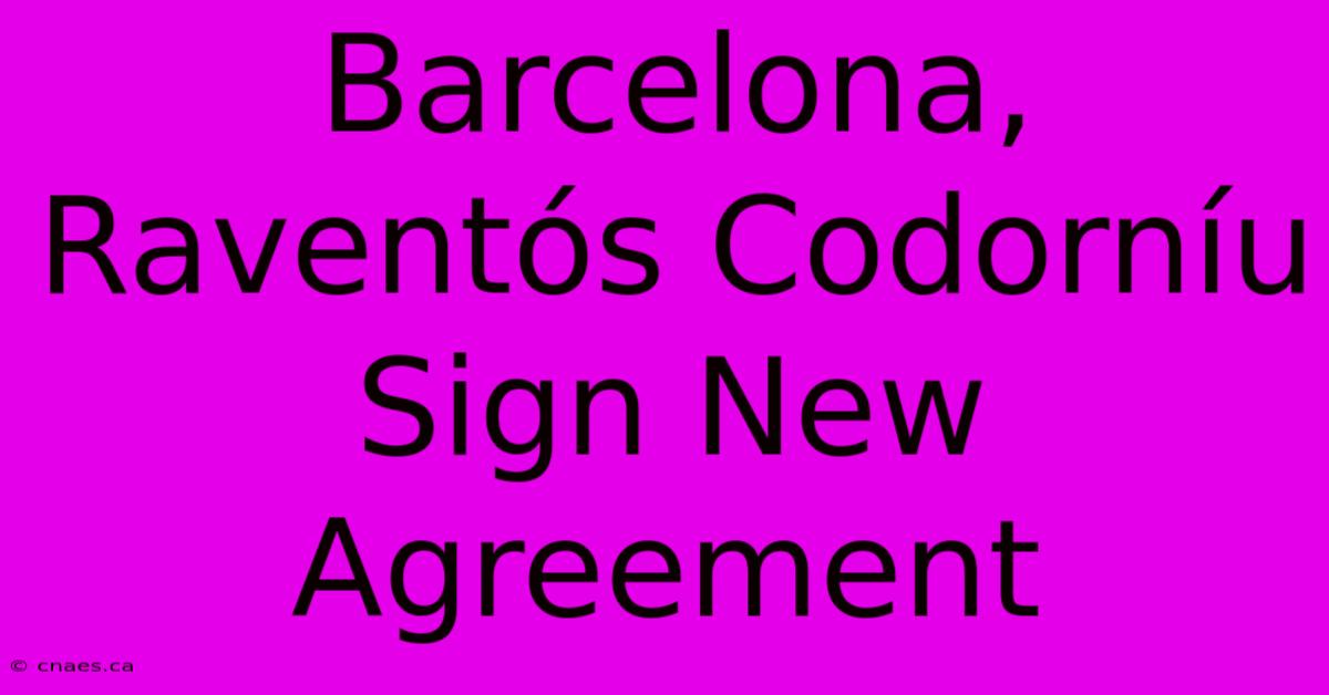 Barcelona, Raventós Codorníu Sign New Agreement