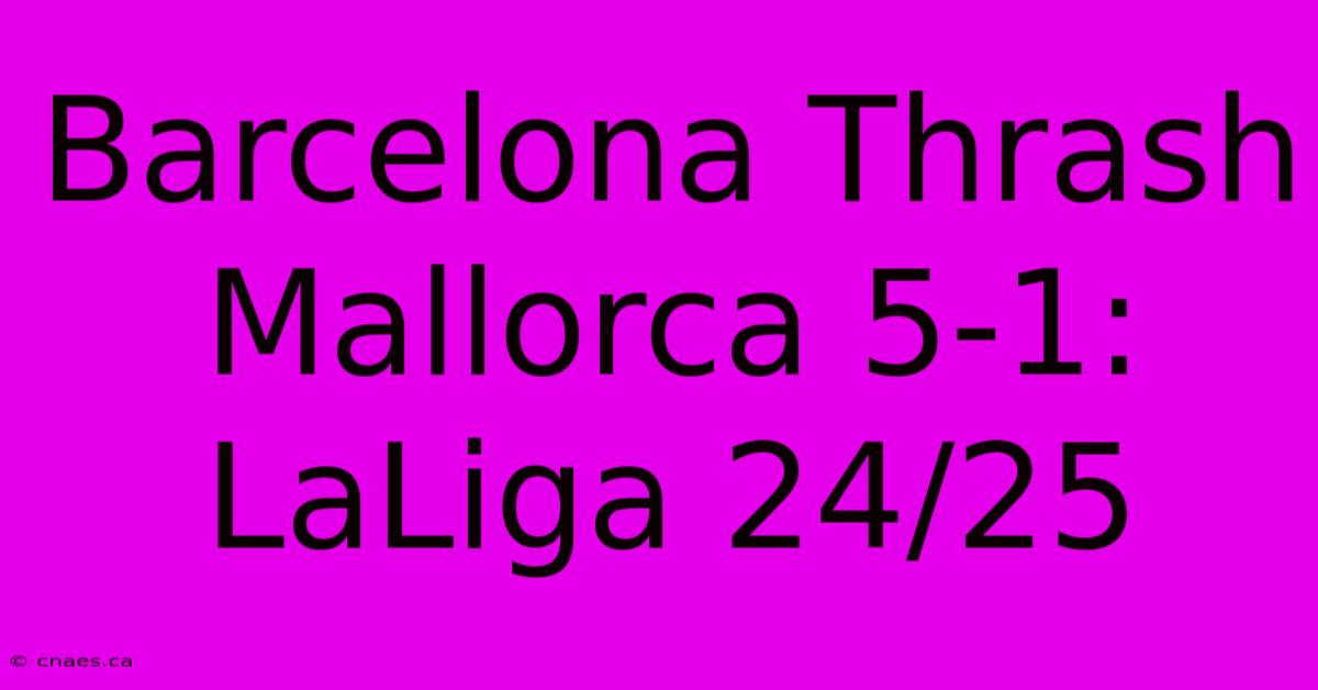 Barcelona Thrash Mallorca 5-1: LaLiga 24/25