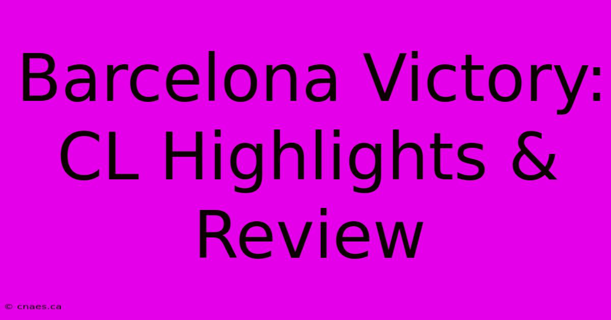 Barcelona Victory: CL Highlights & Review