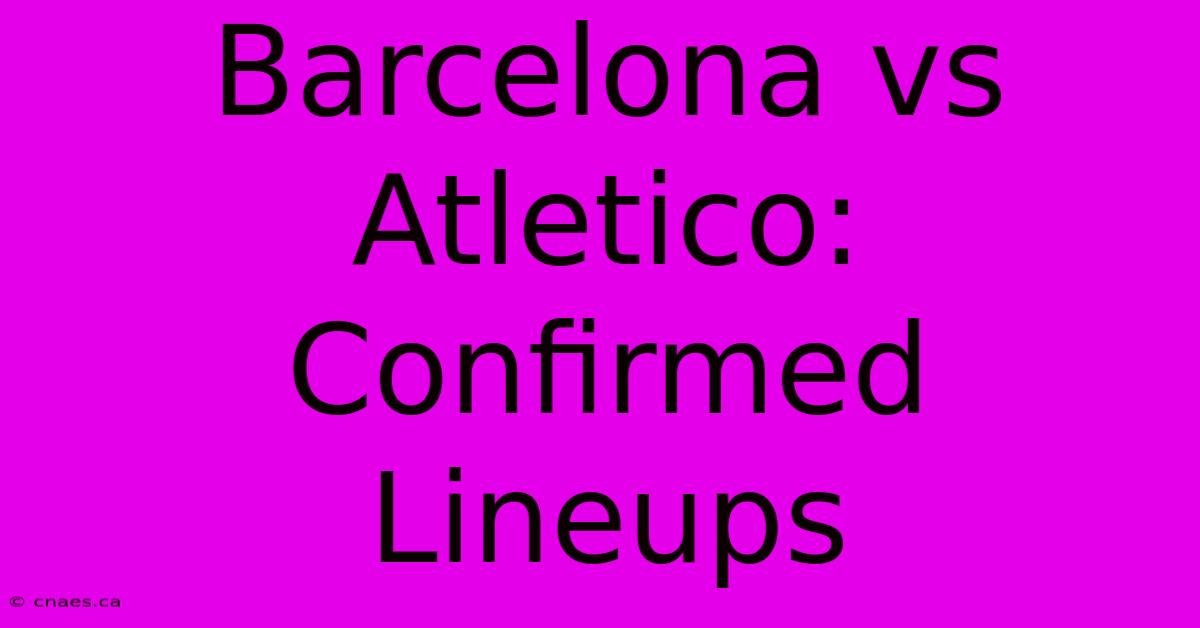 Barcelona Vs Atletico: Confirmed Lineups