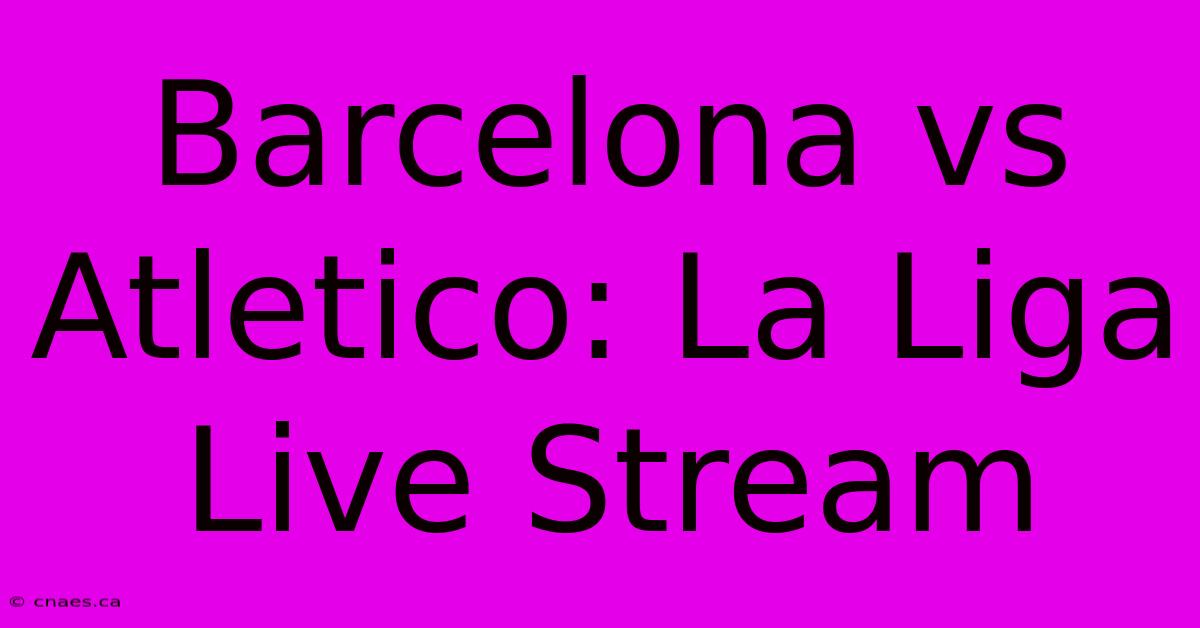 Barcelona Vs Atletico: La Liga Live Stream