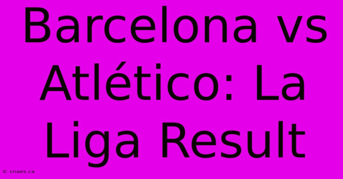 Barcelona Vs Atlético: La Liga Result