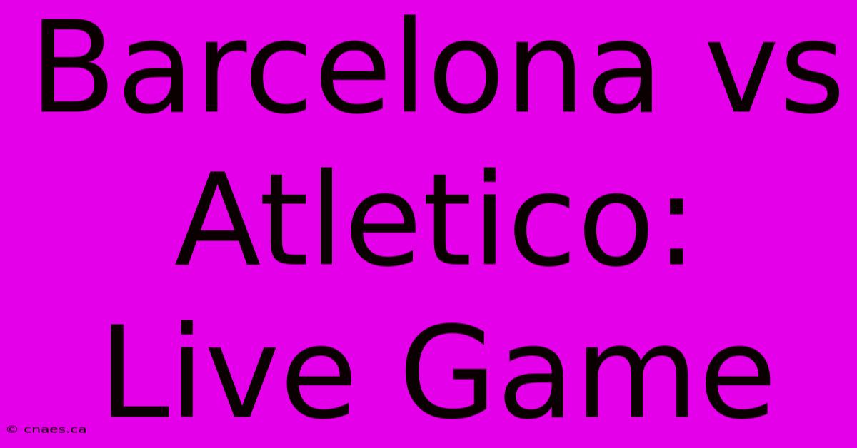 Barcelona Vs Atletico: Live Game