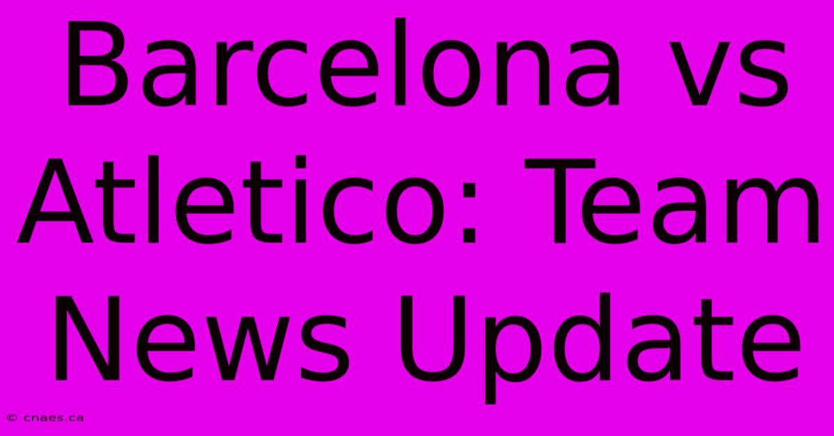 Barcelona Vs Atletico: Team News Update