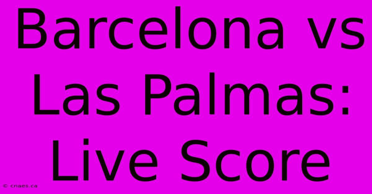 Barcelona Vs Las Palmas: Live Score