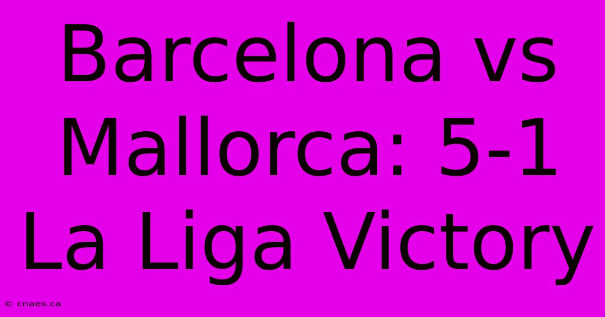 Barcelona Vs Mallorca: 5-1 La Liga Victory