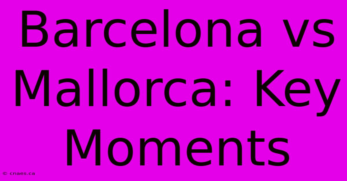 Barcelona Vs Mallorca: Key Moments