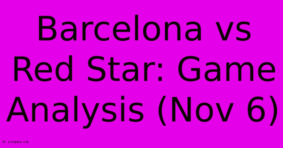 Barcelona Vs Red Star: Game Analysis (Nov 6)