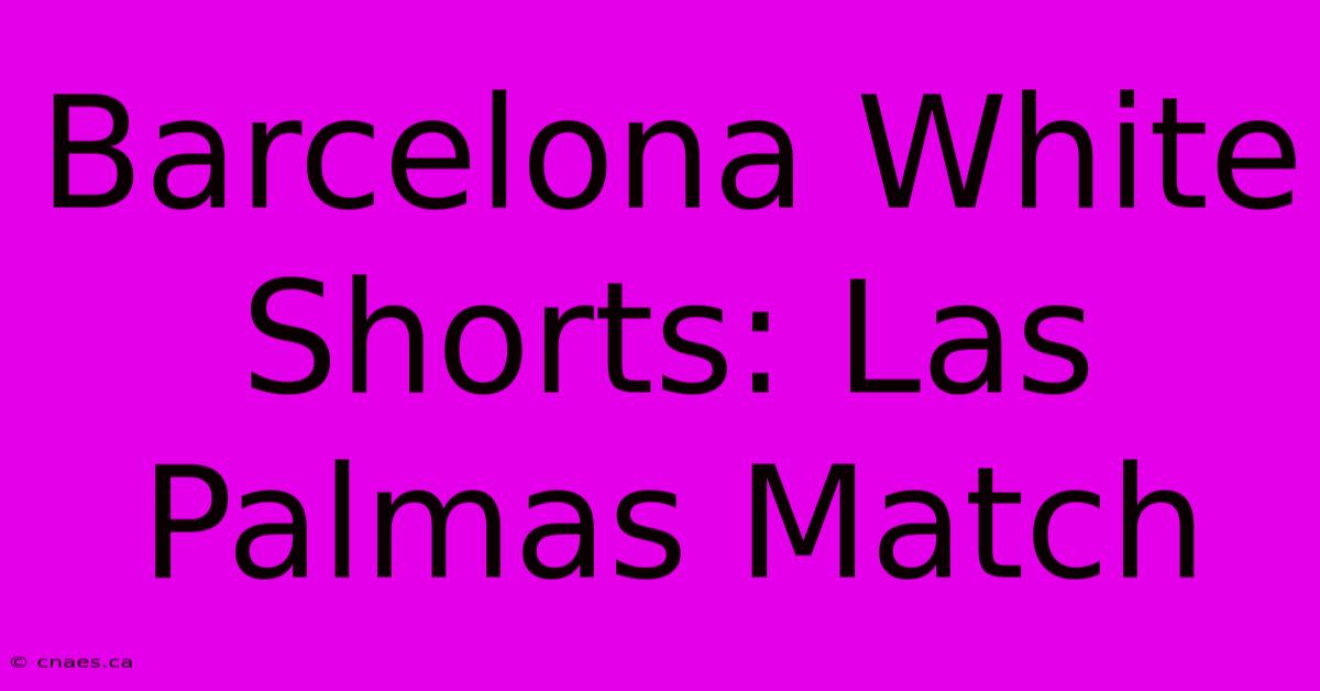 Barcelona White Shorts: Las Palmas Match