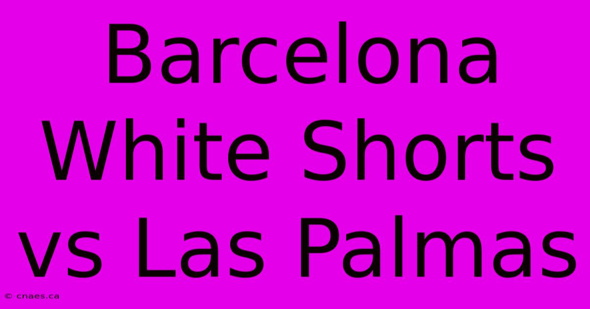 Barcelona White Shorts Vs Las Palmas