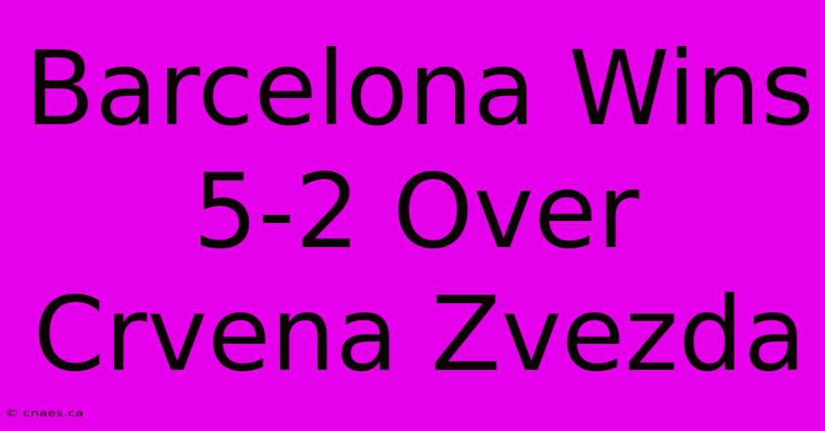 Barcelona Wins 5-2 Over Crvena Zvezda