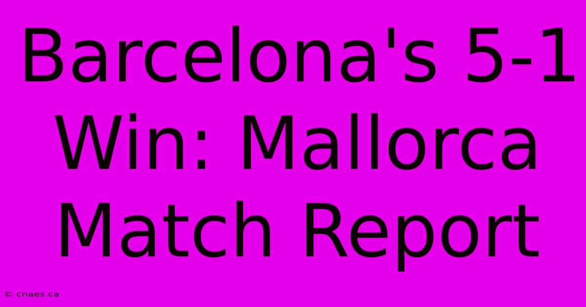 Barcelona's 5-1 Win: Mallorca Match Report