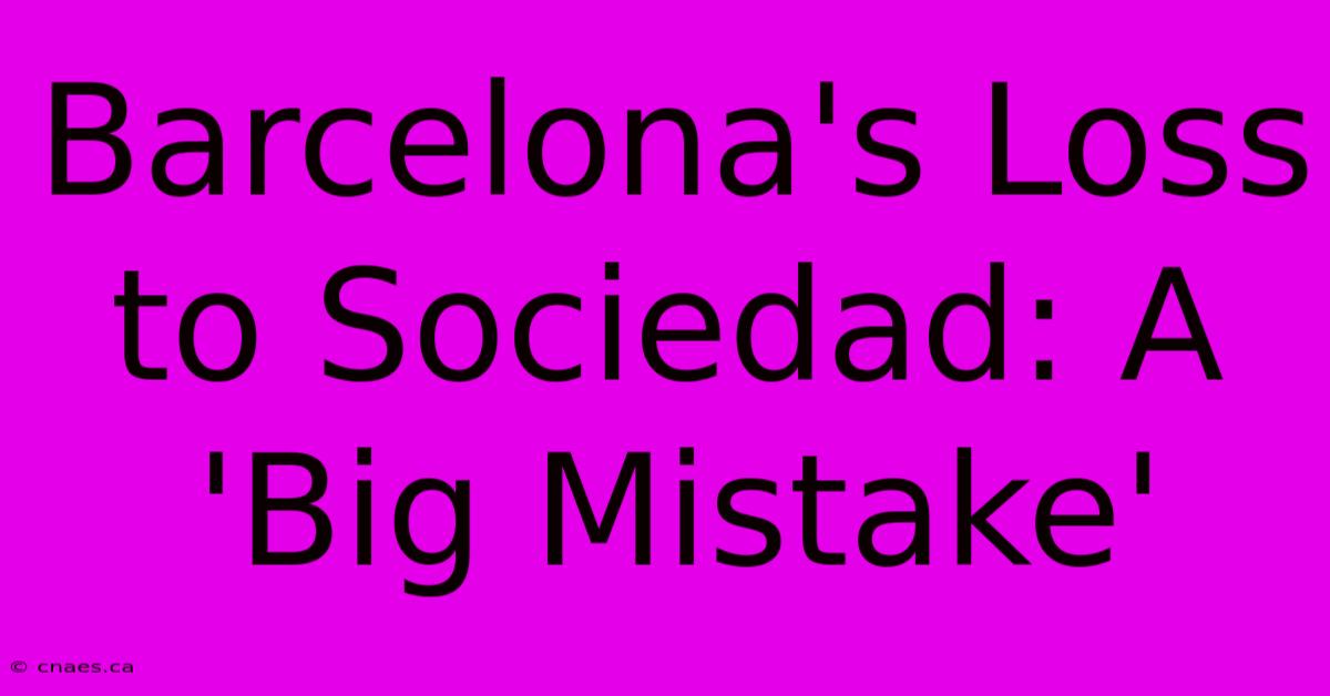 Barcelona's Loss To Sociedad: A 'Big Mistake'