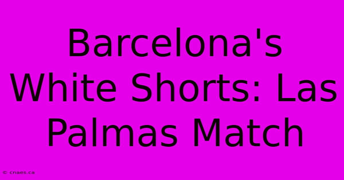 Barcelona's White Shorts: Las Palmas Match