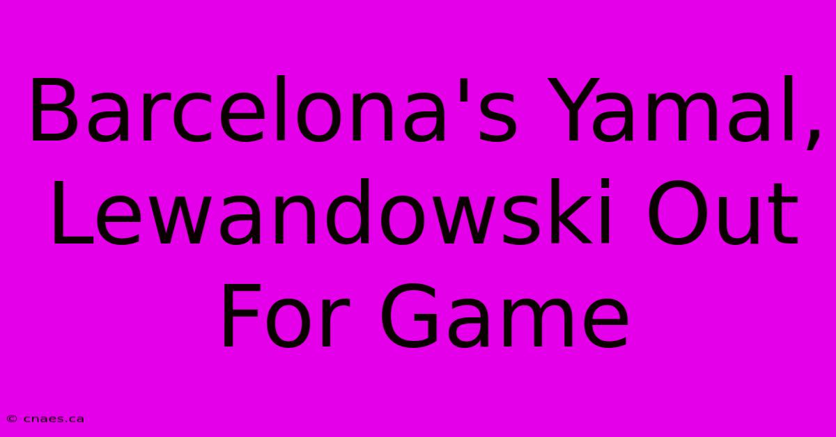 Barcelona's Yamal, Lewandowski Out For Game