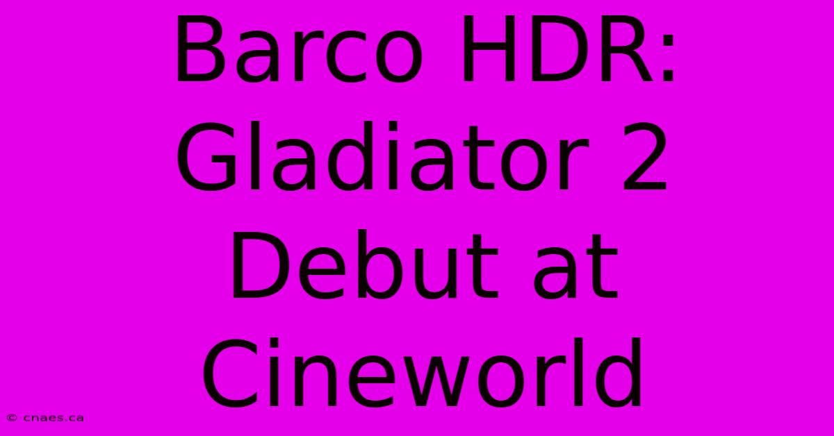 Barco HDR: Gladiator 2 Debut At Cineworld