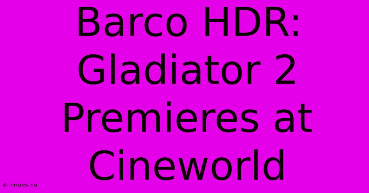 Barco HDR: Gladiator 2 Premieres At Cineworld