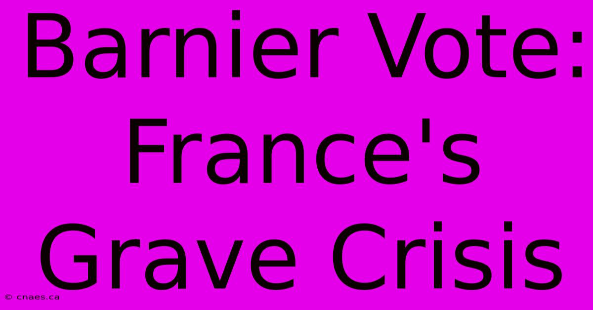 Barnier Vote: France's Grave Crisis