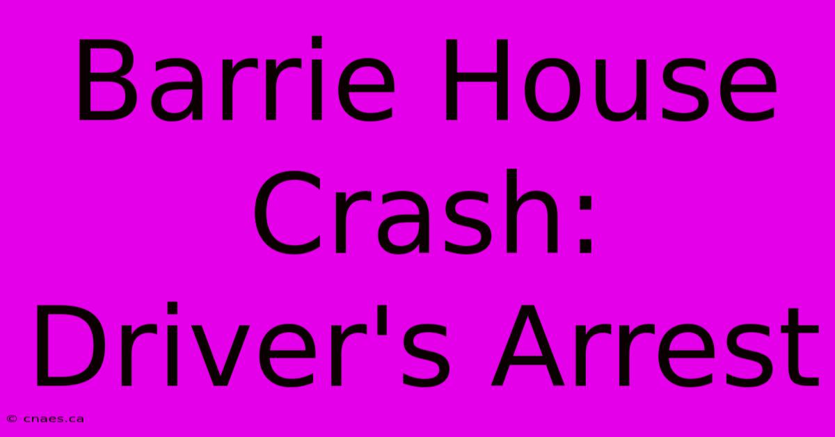 Barrie House Crash: Driver's Arrest