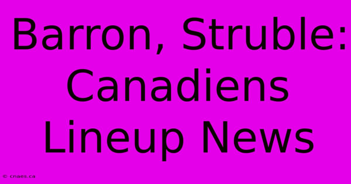 Barron, Struble: Canadiens Lineup News