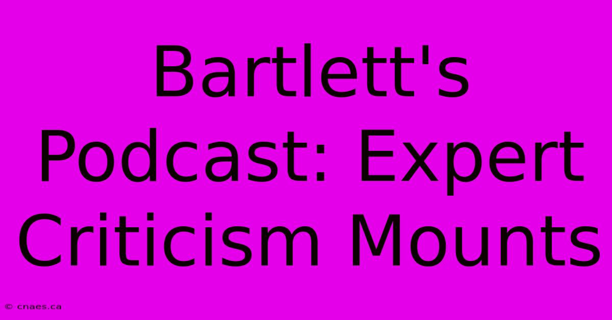 Bartlett's Podcast: Expert Criticism Mounts