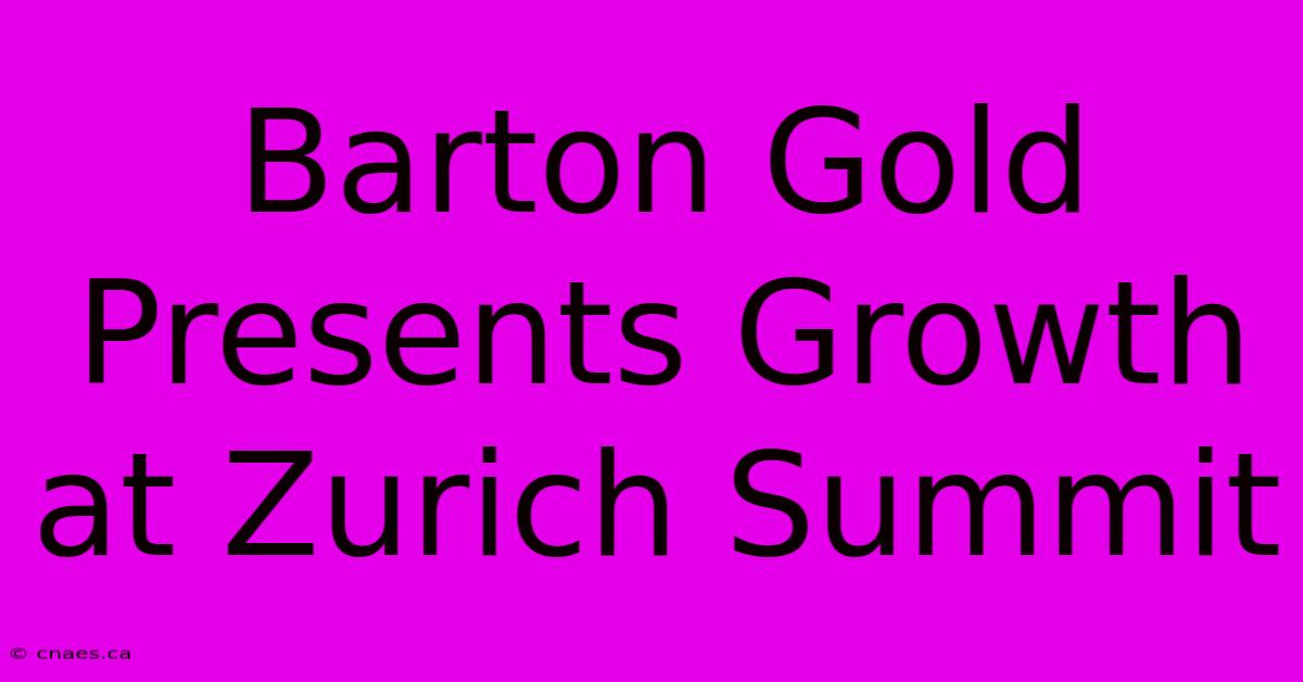 Barton Gold Presents Growth At Zurich Summit 