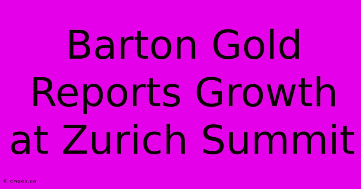 Barton Gold Reports Growth At Zurich Summit