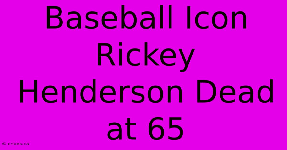 Baseball Icon Rickey Henderson Dead At 65