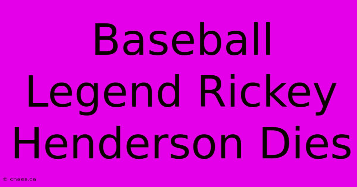 Baseball Legend Rickey Henderson Dies