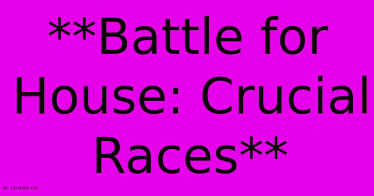 **Battle For House: Crucial Races**