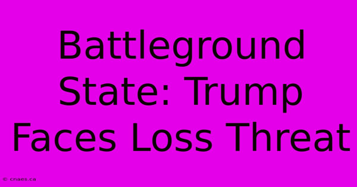 Battleground State: Trump Faces Loss Threat