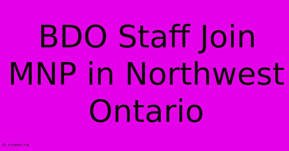 BDO Staff Join MNP In Northwest Ontario